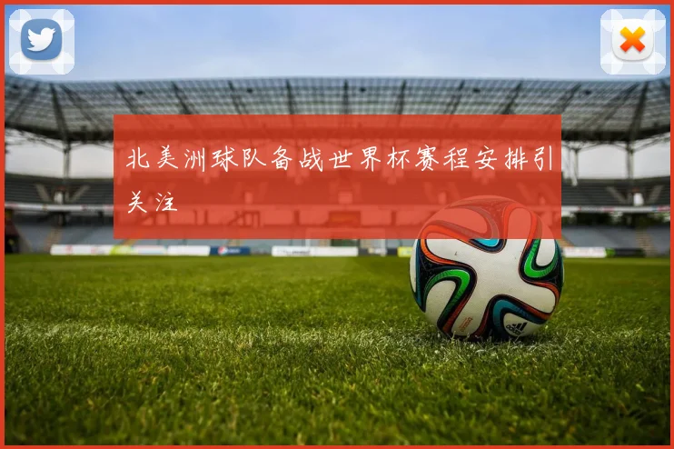 北美洲球队备战世界杯赛程安排引关注