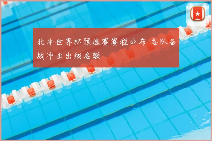 北非世界杯预选赛赛程公布 各队备战冲击出线名额