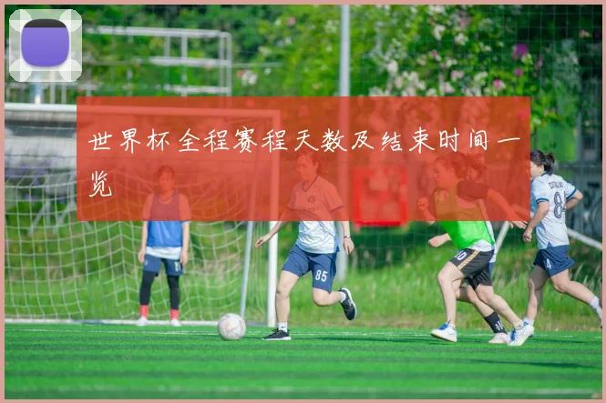 世界杯全程赛程天数及结束时间一览