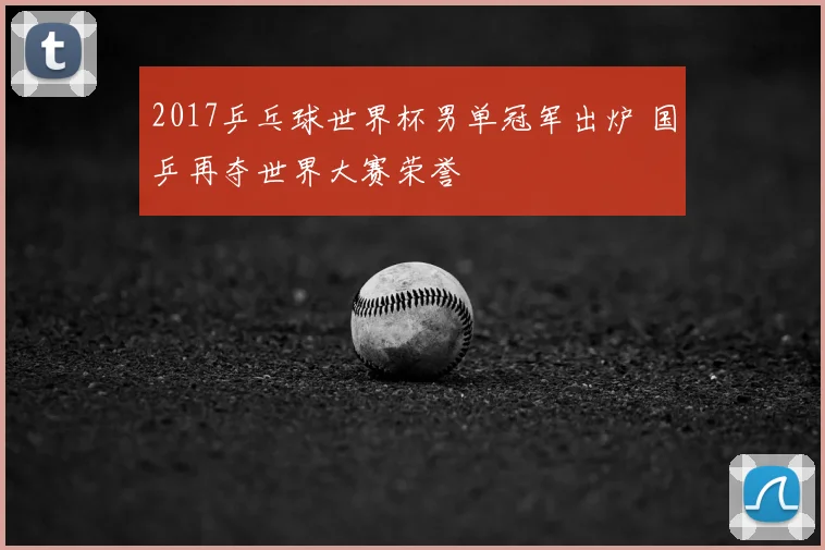 2017乒乓球世界杯男单冠军出炉 国乒再夺世界大赛荣誉