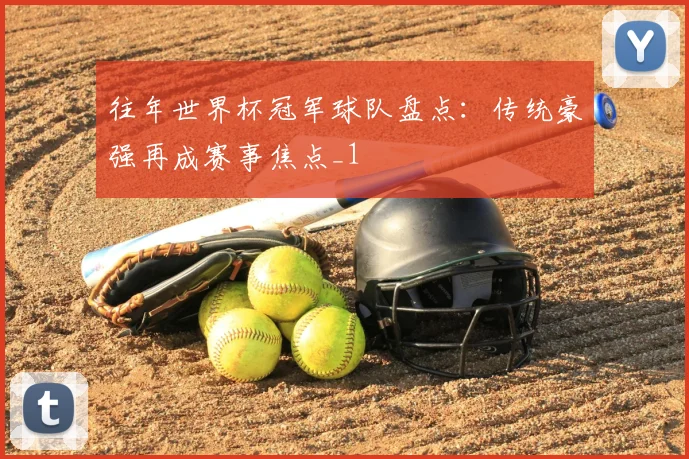 往年世界杯冠军球队盘点:传统豪强再成赛事焦点_1