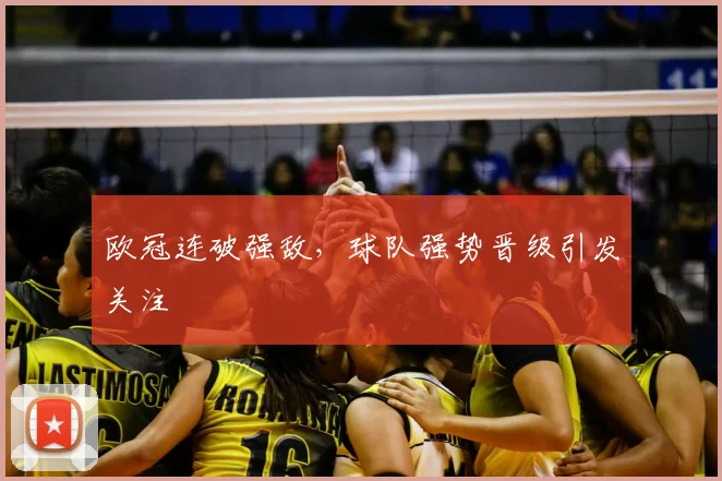 欧冠连破强敌,球队强势晋级引发关注