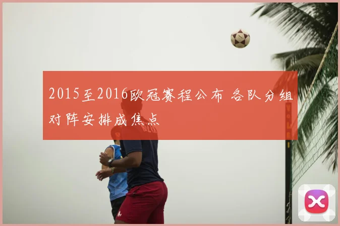 2015至2016欧冠赛程公布 各队分组对阵安排成焦点