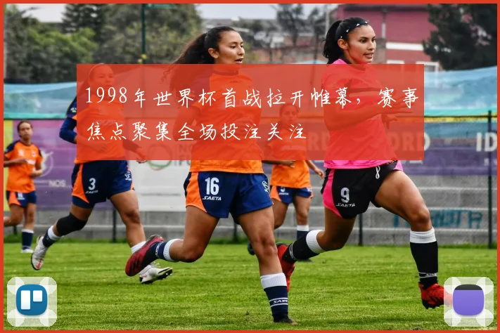 1998年世界杯首战拉开帷幕,赛事焦点聚集全场投注关注