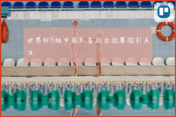 世界杯H组中国队备战出战赛程引关注